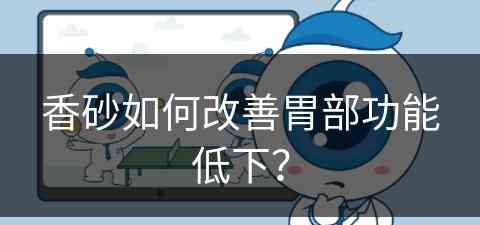 香砂如何改善胃部功能低下？(香砂如何改善胃部功能低下的问题)